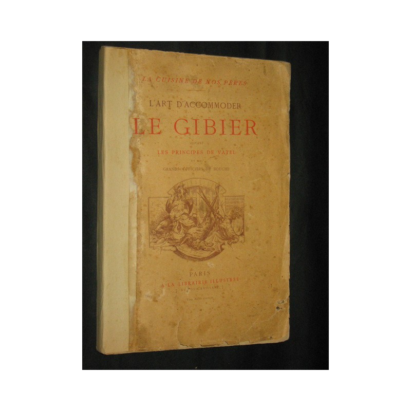 La cuisine de nos pères - L'art d'accommoder le gibier suivant les principes de Vatel et des grands officiers de bouche