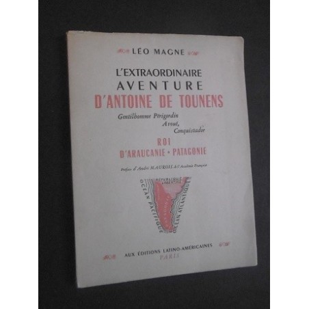 L'extraordinaire aventure d'Antoine de Tounens gentilhomme Périgourdin avoué, conquistador Roi d'Araucanie- Patagonie
