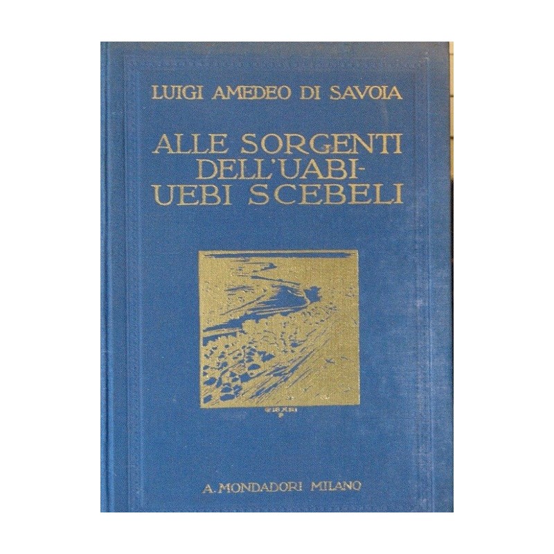 Alle sorgenti dell'uabi-uebi scebeli - Dalle sue sorgenti nella Etiopia meridionale alla Somalia italiana (1938-29)